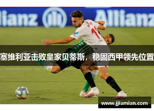 塞维利亚击败皇家贝蒂斯，稳固西甲领先位置