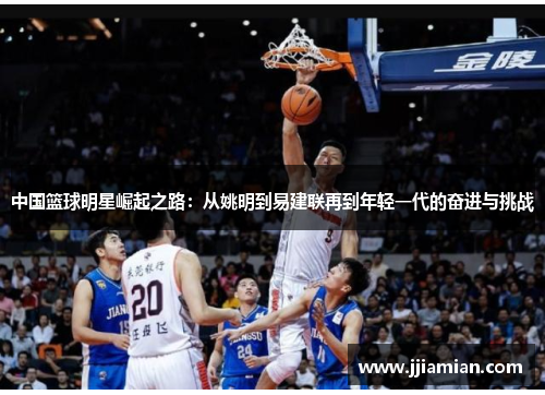 中国篮球明星崛起之路：从姚明到易建联再到年轻一代的奋进与挑战