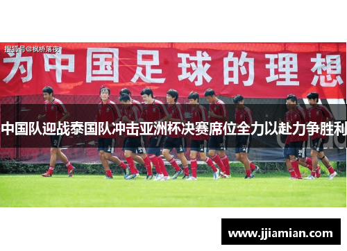 中国队迎战泰国队冲击亚洲杯决赛席位全力以赴力争胜利